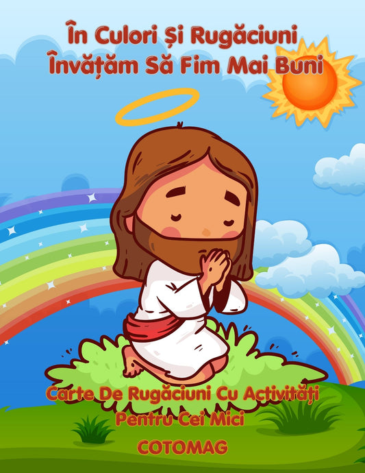 Cartea De Rugaciuni Cu Activitati Pentru Cei Mici - In Culori Si Rugaciuni Invatam Sa Fim Mai Buni / Jocuri Creative Si Educatie / Invatare Interactiva Si Distractiva / Jocuri Educative Crestine